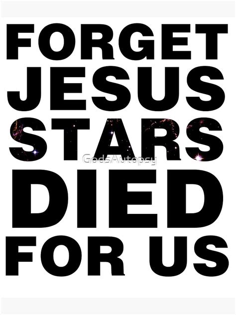 Forget Jesus Stars Died For Us Poster By Godsautopsy Redbubble