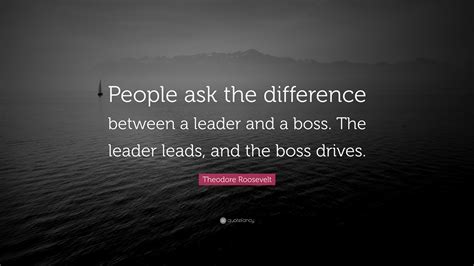 Theodore Roosevelt Quote People Ask The Difference Between A Leader