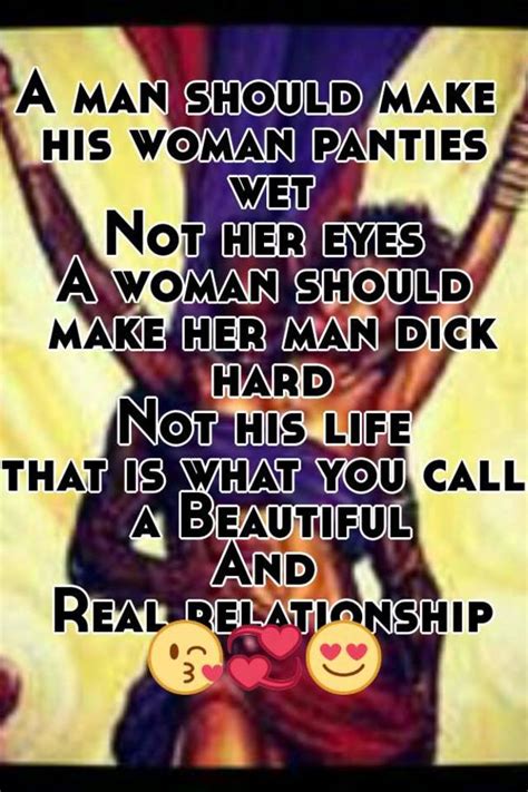 A Man Should Make His Woman Panties Wet Not Her Eyes A Woman Should Make Her Man Dick Hard Not