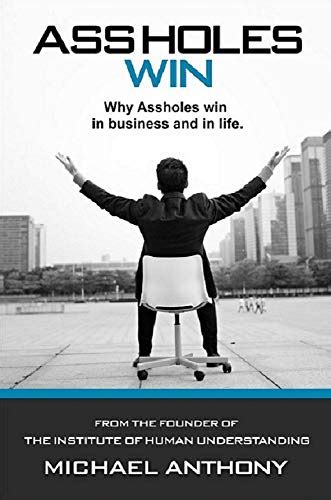 Assholes Win Why Assholes Win In Business And In Life By Michael Anthony Goodreads