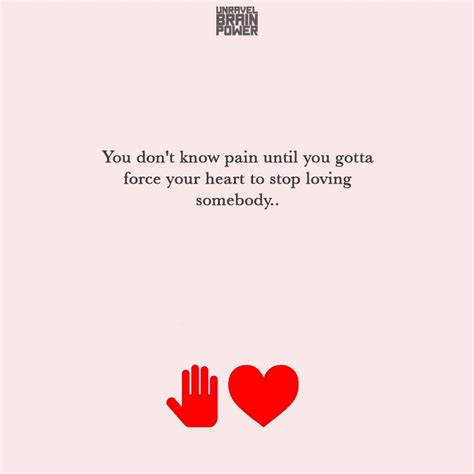You Dont Know Pain Until You Gotta Force Your Heart To Stop Loving