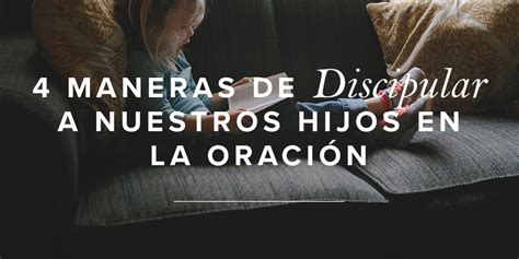 4 Maneras De Discipular A Nuestros Hijos En La Oración Mujer