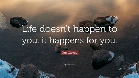 Jim Carrey Quote Life Doesnt Happen To You It Happens For You 12