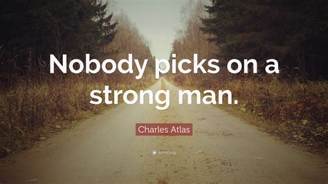 Charles Atlas Quote Nobody Picks On A Strong Man