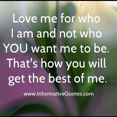 Love Me For Who I Am And Not Who You Want Me To Be Informative Quotes