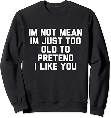 Im Not Mean Im Just Too Old To Pretend I Like You Sweatshirt Clothing Shoes And Jewelry