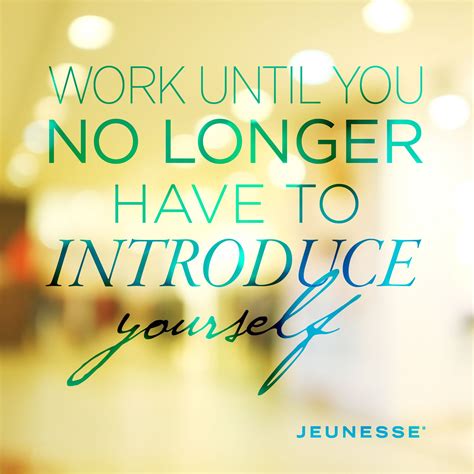 Work until you no longer have to introduce yourself. -Unknown ...