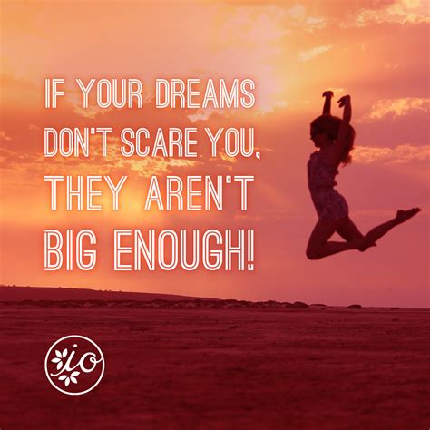 But sometimes, the right motivational quote can be just the ticket to help you face every morning with determination. If your dreams don't scare you, they aren't be enough ...