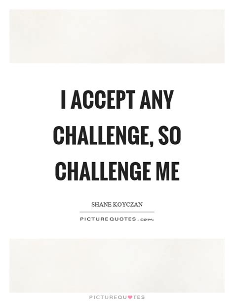 I Accept Any Challenge So Challenge Me Picture Quotes