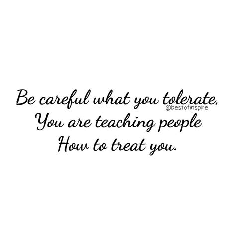 You Teach People How To Treat You By What You Allow What You Stop And