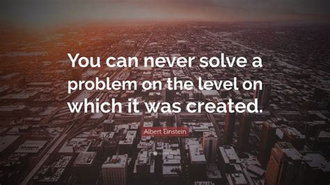 Albert Einstein Quote You Can Never Solve A Problem On The Level On