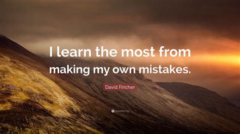 David Fincher Quote I Learn The Most From Making My Own Mistakes