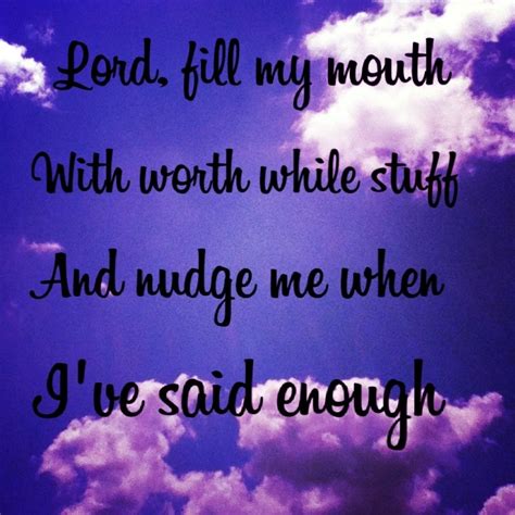lord fill my mouth with worth while stuff and nudge me when i ve said