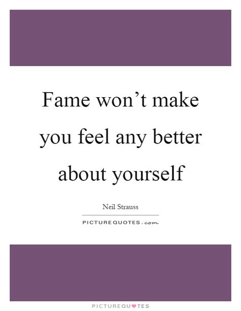 Fame Wont Make You Feel Any Better About Yourself Picture Quotes