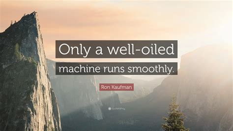 Ron Kaufman Quote Only A Well Oiled Machine Runs Smoothly