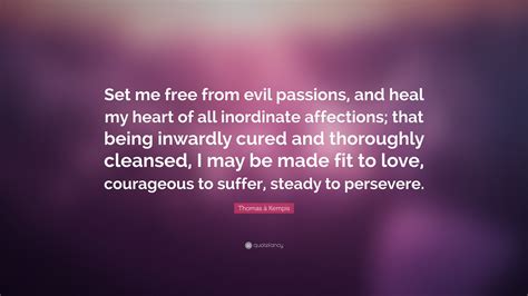 Check spelling or type a new query. Thomas à Kempis Quote: "Set me free from evil passions, and heal my heart of all inordinate ...
