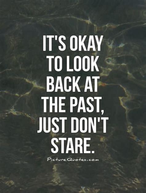 Its Okay To Look Back At The Past Just Dont Stare Picture Quotes