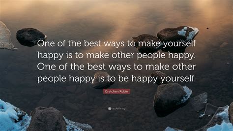 Gretchen Rubin Quote One Of The Best Ways To Make Yourself Happy Is