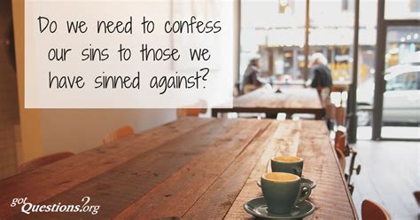 How are we supposed to confess our sins to each other? Do we need to confess our sins to those we have sinned ...