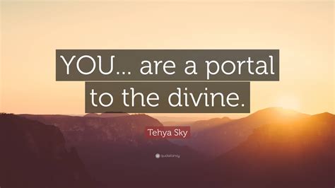 tehya sky quote “you are a portal to the divine ”