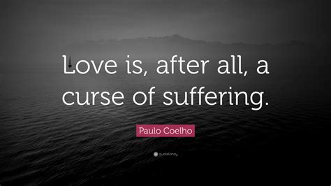 Paulo Coelho Quote Love Is After All A Curse Of Suffering