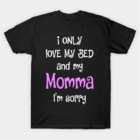 I Only Love My Bed And My Momma 40 I Only Love My Bed And My Momma T Shirt Teepublic