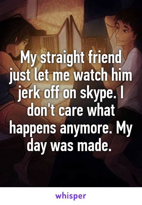 My Straight Friend Just Let Me Watch Him Jerk Off On Skype I Don T Care What Happens Anymore