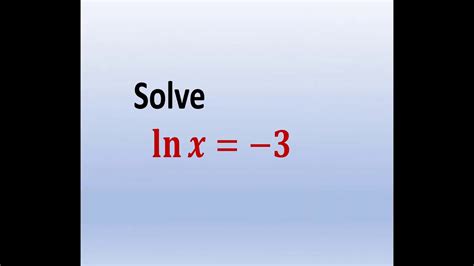how do you solve ln equations for x how to solve ln x is equal to negative 3 youtube