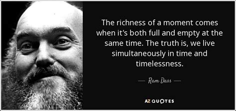 Ram Dass Quote The Richness Of A Moment Comes When Its Both Full
