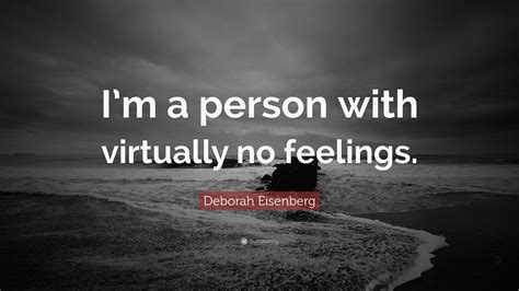 Have (any/no) feelings about (someone or something). Deborah Eisenberg Quote: "I'm a person with virtually no ...
