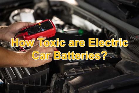 How Toxic Are Electric Car Batteries Electricvehiclesfaqs Com