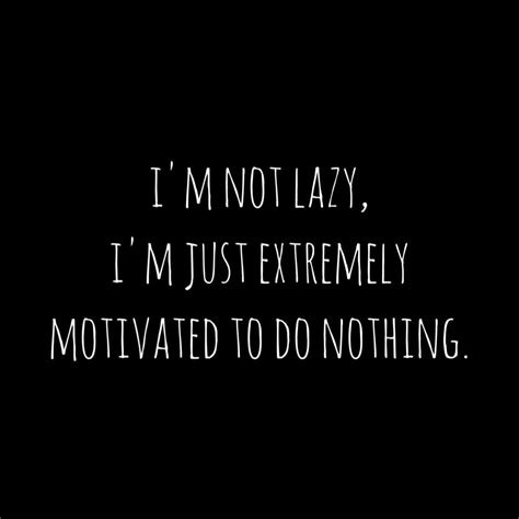 Im Not Lazy Im Just Extremely Motivated To Do Nothing Sprüche