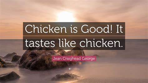 Jean Craighead George Quote Chicken Is Good It Tastes Like Chicken