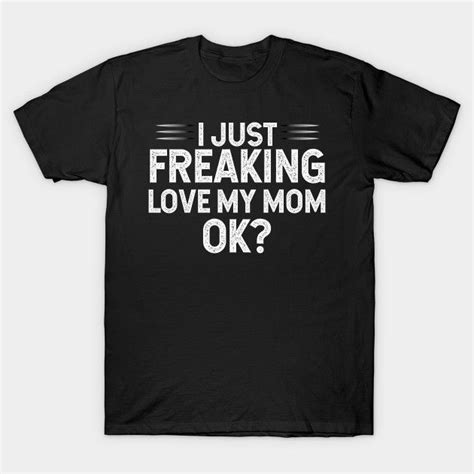 I Just Freaking Love My Mom Ok By Azmirhossain I Love Mom Valentine T Shirts Graphic Tee Shirts