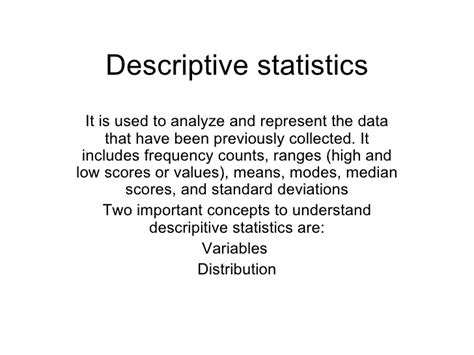 In statistics, descriptive statistics are the standard summary statistics of a dataset when conducting a research project. Descriptive Statistics