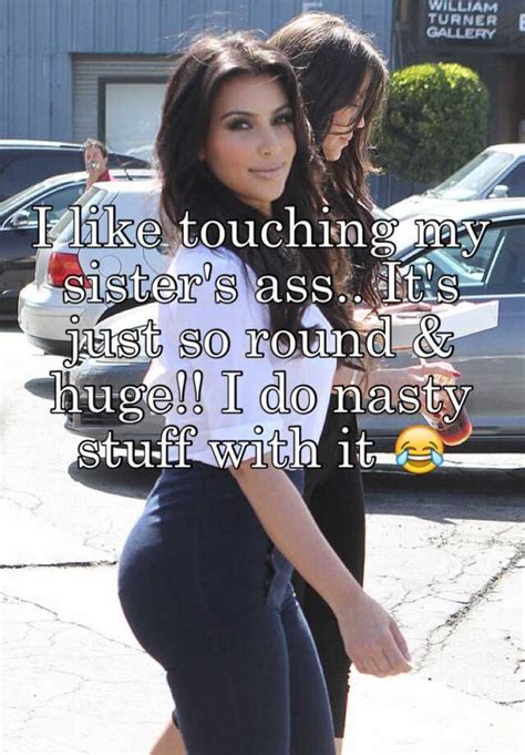 I Like Touching My Sister S Ass It S Just So Round And Huge I Do Nasty Stuff With It 😂