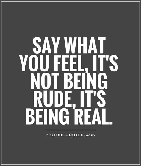 Say What You Feel Its Not Being Rude Its Being Real Picture Quotes