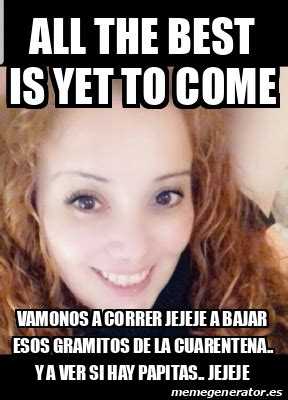 Meme Personalizado All The Best Is Yet To Come Vamonos A Correr
