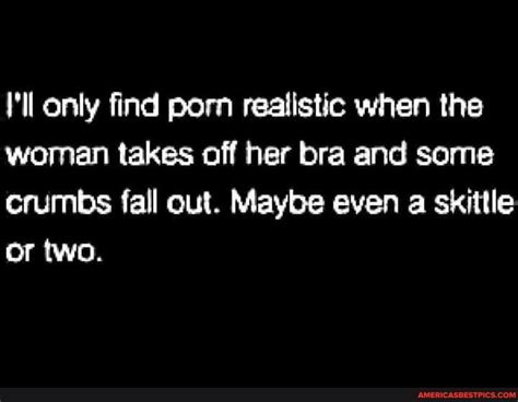 Only Find Porn Realistic When The Woman Takes Off Her Bra And Some