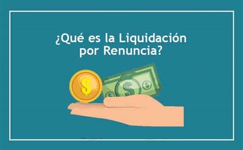 Liquidaci N Por Renuncia Qu Es Y C Mo Se Calcularla