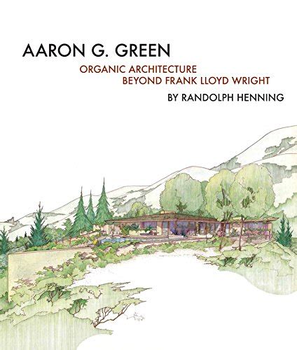 Aaron G Green Organic Architecture Beyond Frank Lloyd Wright By