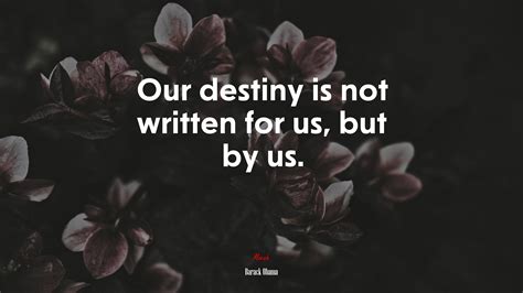 Our Destiny Is Not Written For Us But By Us Barack Obama Quote Hd