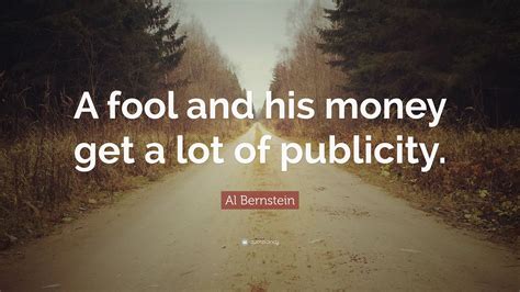 Al Bernstein Quote A Fool And His Money Get A Lot Of Publicity