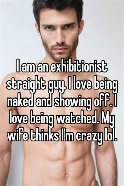 i am an exhibitionist straight guy i love being naked and showing off i love being watched my