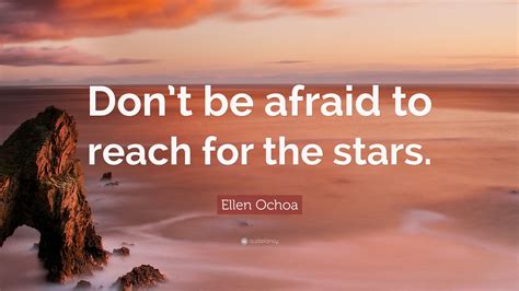 Explore our collection of motivational and famous quotes ellen ochoa — american astronaut born on may 10, 1958, ellen lauri ochoa is a former astronaut. Ellen Ochoa Quote: "Don't be afraid to reach for the stars." (12 wallpapers) - Quotefancy