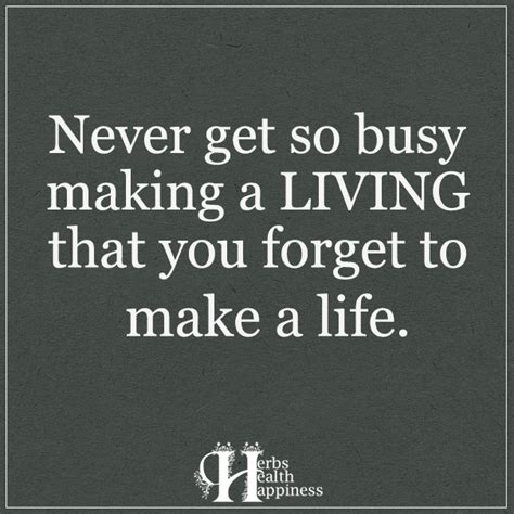 Don't get so busy making a life that you forget to make a living. Never Get So Busy Making A Living - ø Eminently Quotable ...