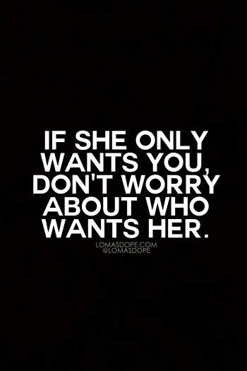 If She Only Wants You Don T Worry About Who Wants Her Love Quotes Pinterest