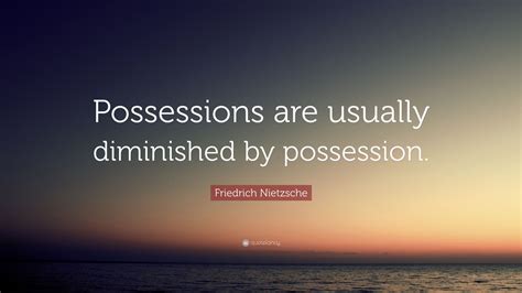 Man's thrilling love is not possession quotes that are about love and possession. Friedrich Nietzsche Quote: "Possessions are usually diminished by possession." (7 wallpapers ...