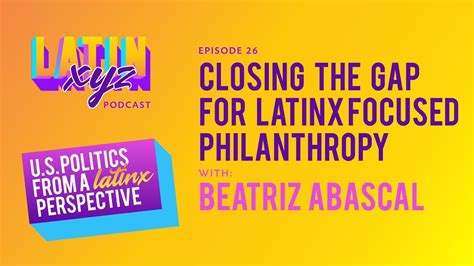 latinxyz podcast episode 26 closing the gap for latinx focused philanthropy w beatriz abascal
