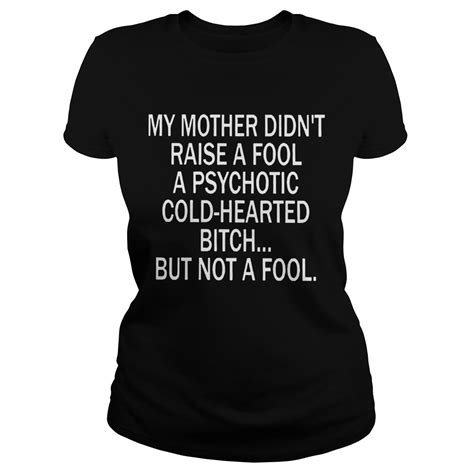 My Mother Didnt Raise A Fool A Psychotic Coldhearted Bitch Classic Ladies